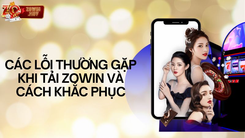 Các lỗi thường gặp khi tải Zowin và cách khắc phục