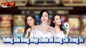 Hướng Dẫn Đăng Nhập Zowin Dễ Dàng Chỉ Trong 5s