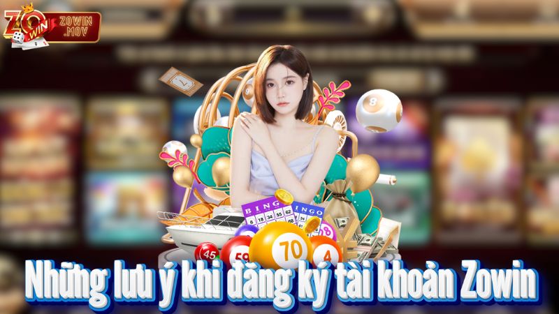 Những lưu ý khi đăng ký tài khoản Zowin