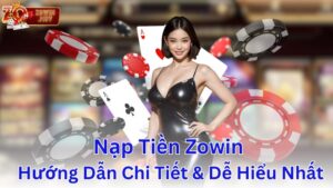 Nạp Tiền Zowin | Hướng Dẫn Chi Tiết & Dễ Hiểu Nhất